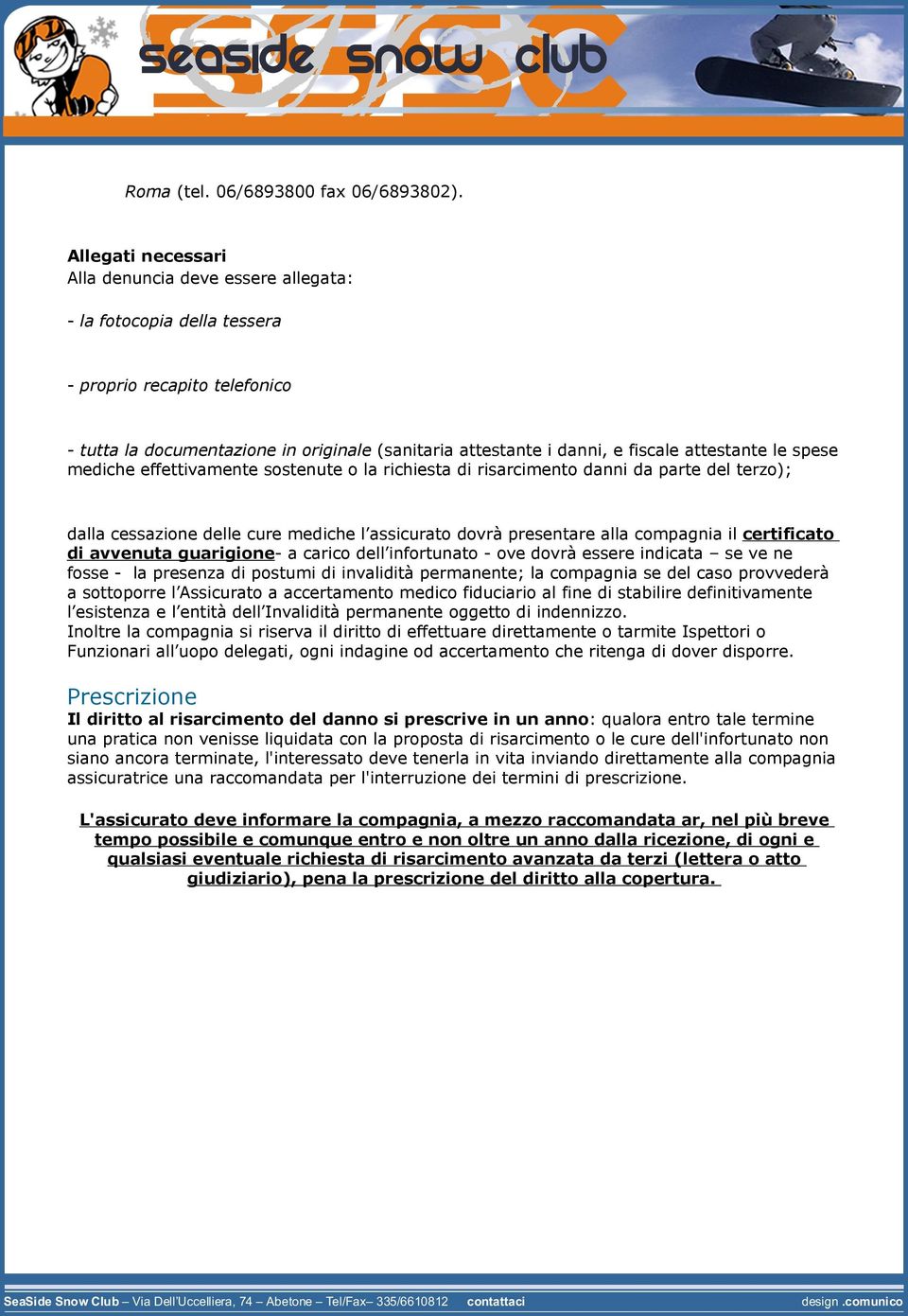 attestante le spese mediche effettivamente sostenute o la richiesta di risarcimento danni da parte del terzo); dalla cessazione delle cure mediche l assicurato dovrà presentare alla compagnia il