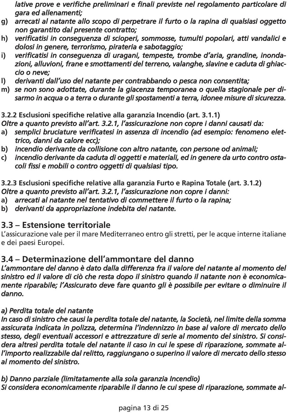 conseguenza di uragani, tempeste, trombe d aria, grandine, inondazioni, alluvioni, frane e smottamenti del terreno, valanghe, slavine e caduta di ghiaccio o neve; l) derivanti dall uso del natante