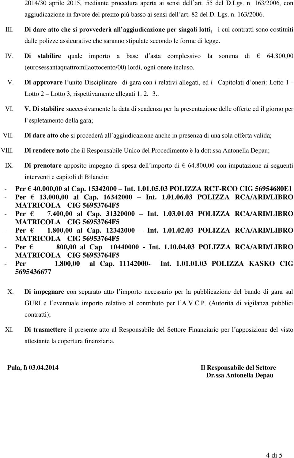 Di stabilire quale importo a base d asta complessivo la somma di 64.800,00 (eurosessantaquattromilaottocento/00) lordi, ogni onere incluso. V.