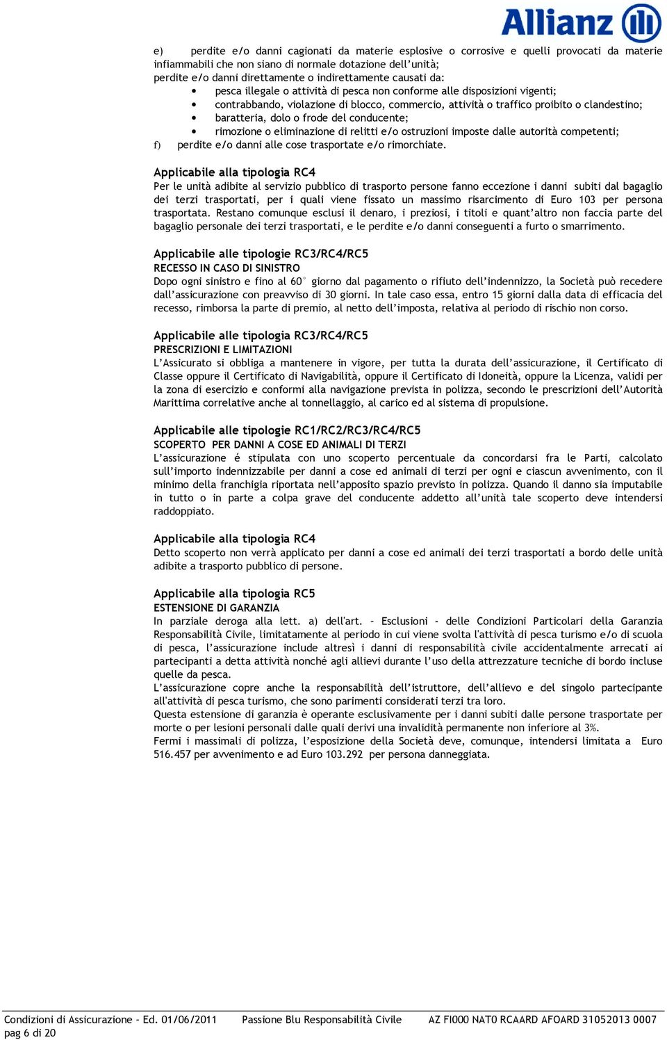 baratteria, dolo o frode del conducente; rimozione o eliminazione di relitti e/o ostruzioni imposte dalle autorità competenti; f) perdite e/o danni alle cose trasportate e/o rimorchiate.