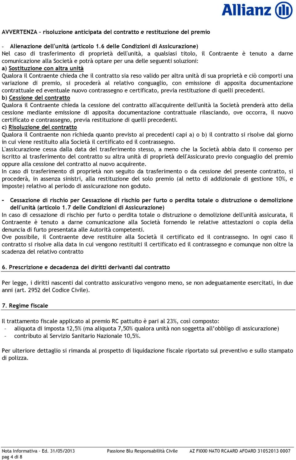 seguenti soluzioni: a) Sostituzione con altra unità Qualora il Contraente chieda che il contratto sia reso valido per altra unità di sua proprietà e ciò comporti una variazione di premio, si