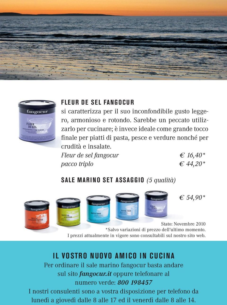 Fleur de sel fangocur 16,40* pacco triplo 44,20* Sale marino set assaggio (5 qualità) 54,90* Stato: Novembre 2010 *Salvo variazioni di prezzo dell ultimo momento.