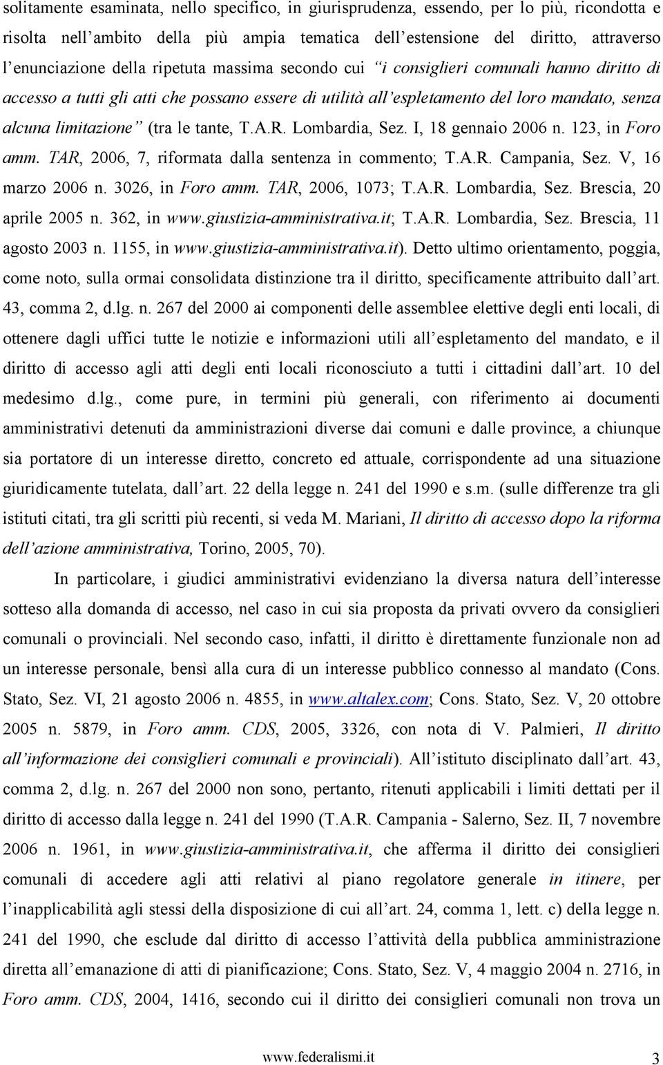 T.A.R. Lombardia, Sez. I, 18 gennaio 2006 n. 123, in Foro amm. TAR, 2006, 7, riformata dalla sentenza in commento; T.A.R. Campania, Sez. V, 16 marzo 2006 n. 3026, in Foro amm. TAR, 2006, 1073; T.A.R. Lombardia, Sez. Brescia, 20 aprile 2005 n.