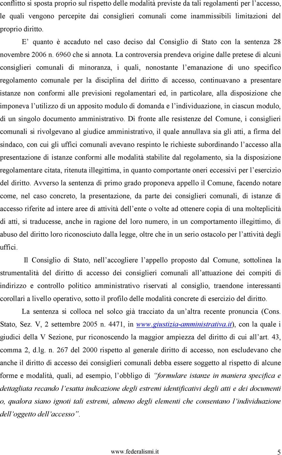 La controversia prendeva origine dalle pretese di alcuni consiglieri comunali di minoranza, i quali, nonostante l emanazione di uno specifico regolamento comunale per la disciplina del diritto di