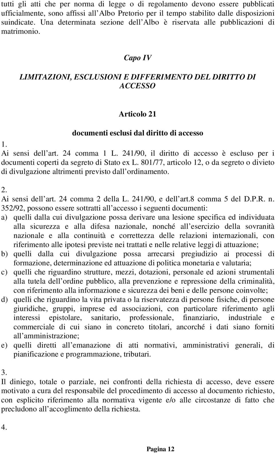 Capo IV LIMITAZIONI, ESCLUSIONI E DIFFERIMENTO DEL DIRITTO DI ACCESSO Articolo 21 documenti esclusi dal diritto di accesso Ai sensi dell art. 24 comma 1 L.