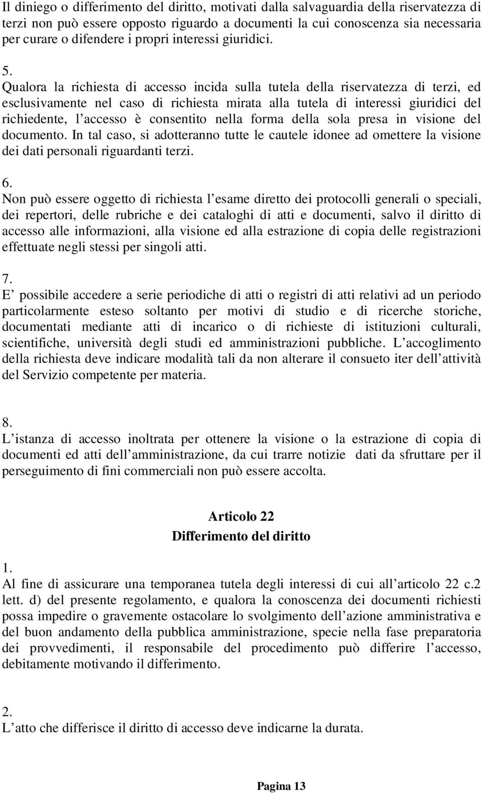 Qualora la richiesta di accesso incida sulla tutela della riservatezza di terzi, ed esclusivamente nel caso di richiesta mirata alla tutela di interessi giuridici del richiedente, l accesso è