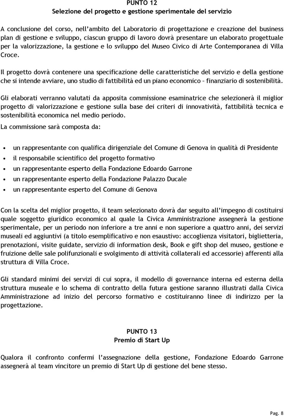 Il progetto dovrà contenere una specificazione delle caratteristiche del servizio e della gestione che si intende avviare, uno studio di fattibilità ed un piano economico finanziario di sostenibilità.