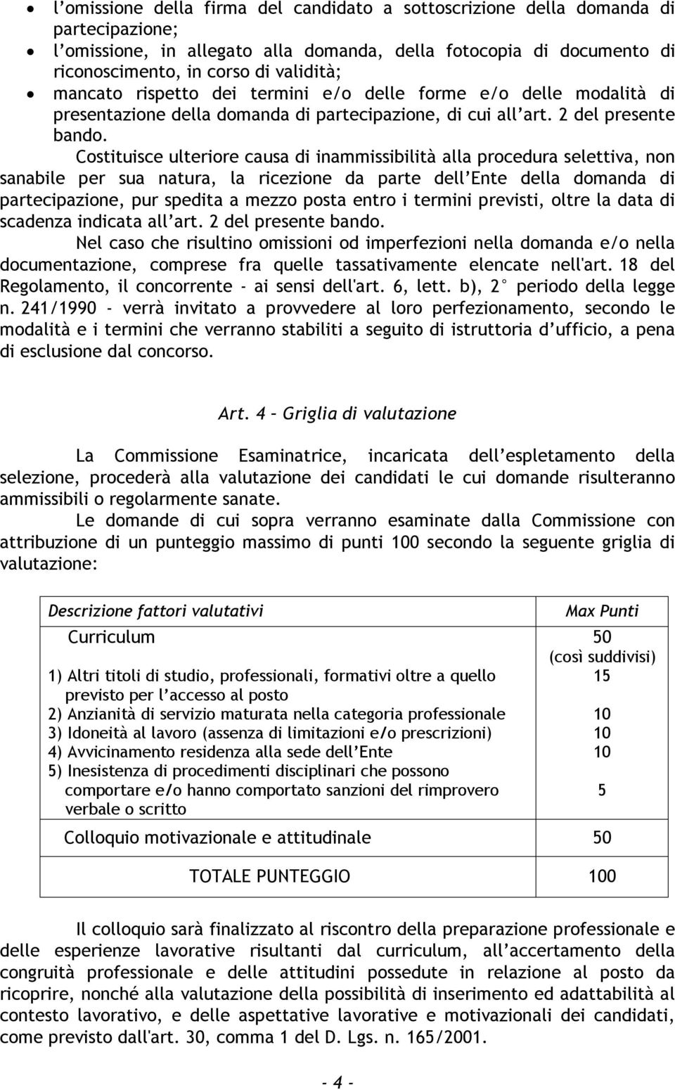 Costituisce ulteriore causa di inammissibilità alla procedura selettiva, non sanabile per sua natura, la ricezione da parte dell Ente della domanda di partecipazione, pur spedita a mezzo posta entro