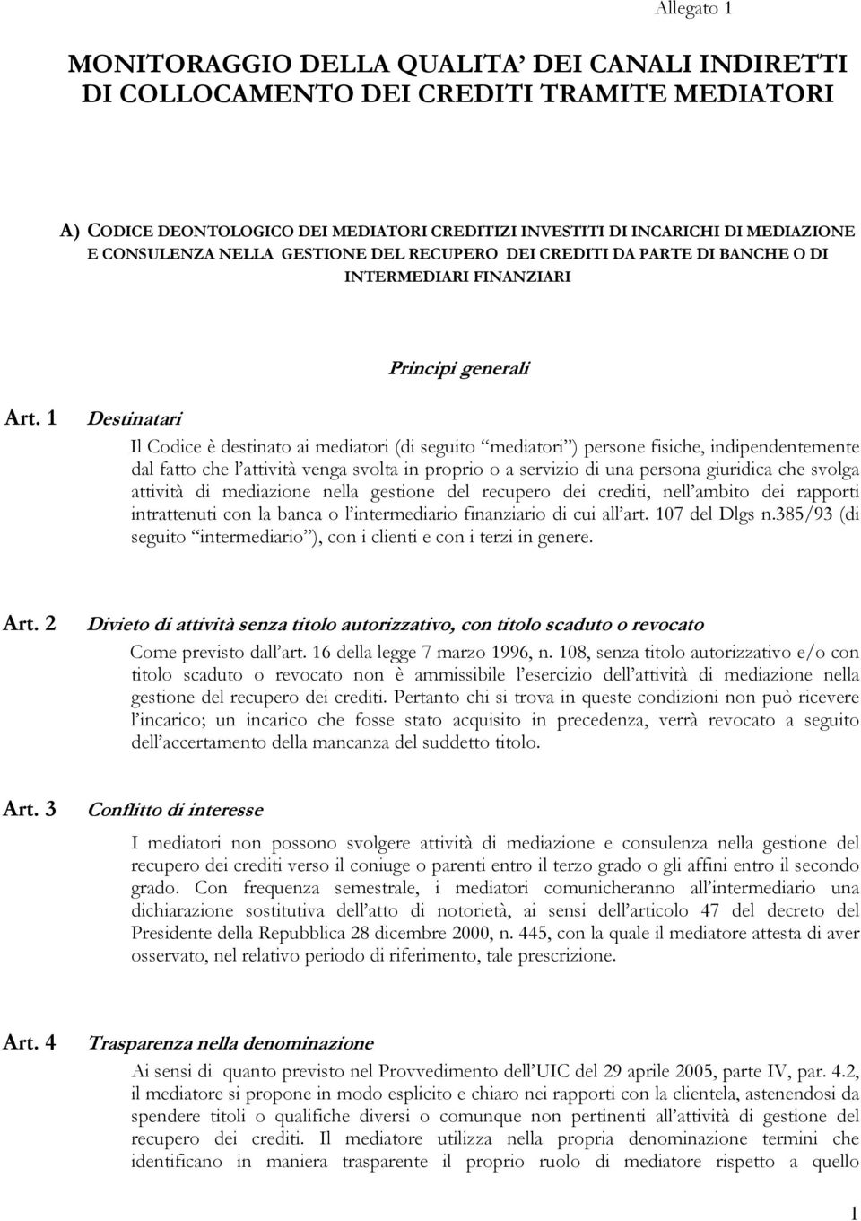 1 Destinatari Il Codice è destinato ai mediatori (di seguito mediatori ) persone fisiche, indipendentemente dal fatto che l attività venga svolta in proprio o a servizio di una persona giuridica che