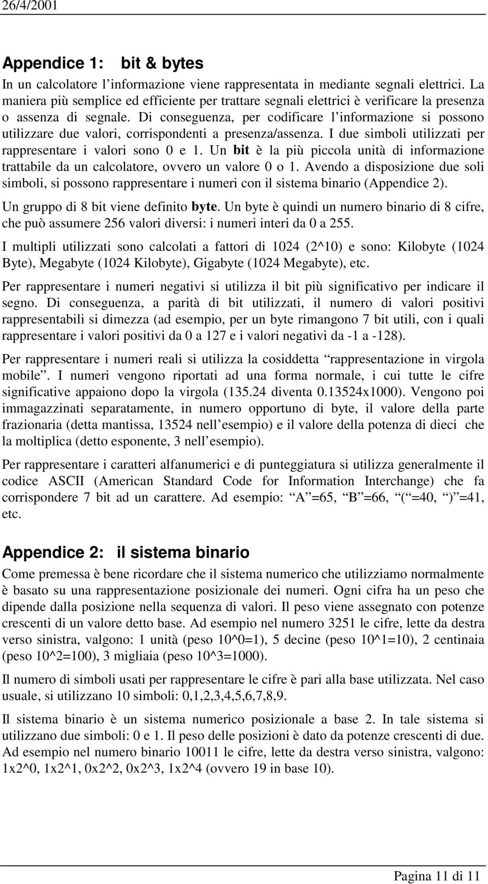 Di conseguenza, per codificare l informazione si possono utilizzare due valori, corrispondenti a presenza/assenza. I due simboli utilizzati per rappresentare i valori sono 0 e 1.