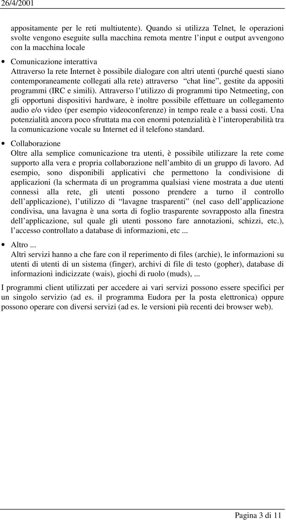 possibile dialogare con altri utenti (purché questi siano contemporaneamente collegati alla rete) attraverso chat line, gestite da appositi programmi (IRC e simili).