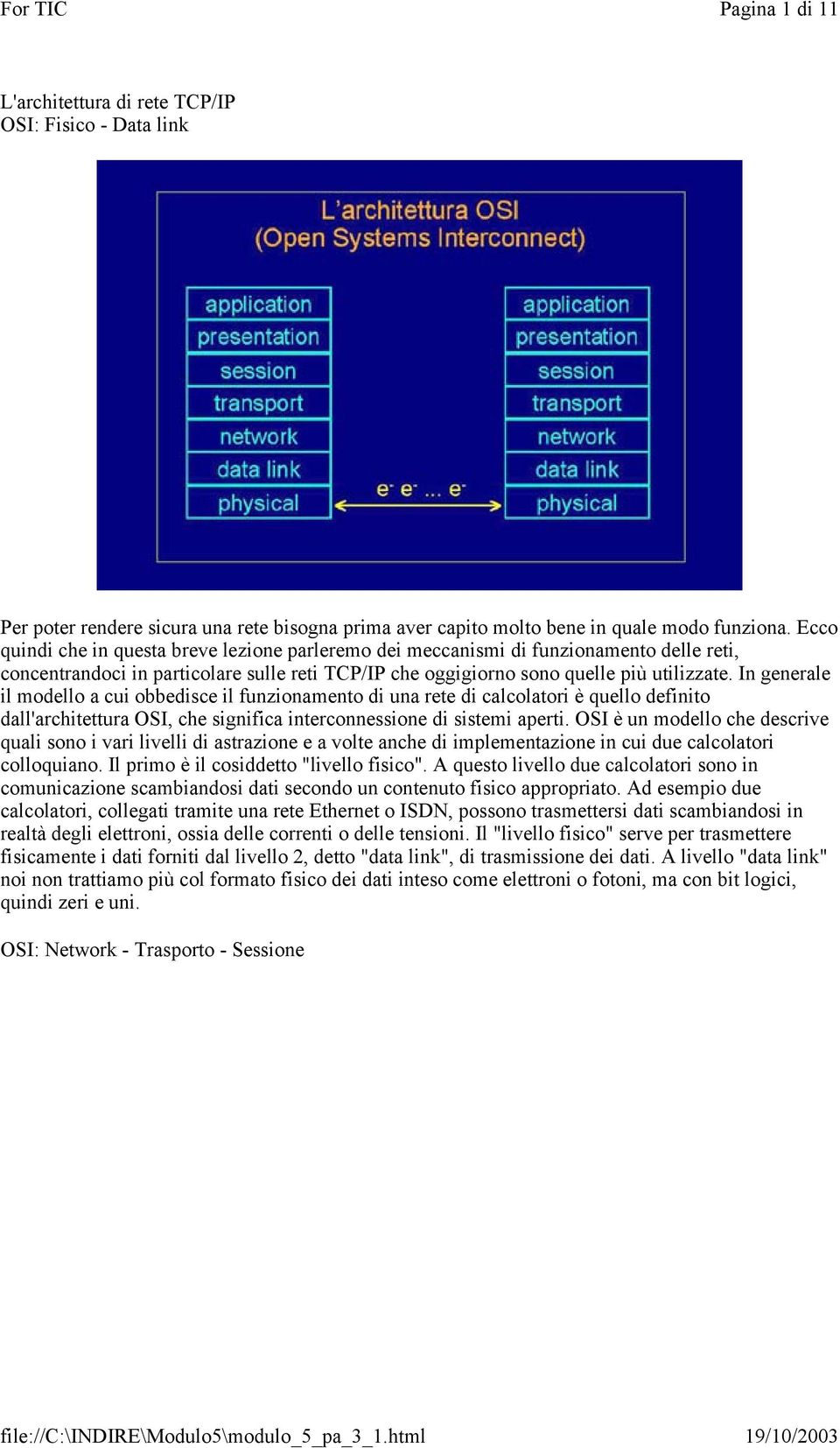 In generale il modello a cui obbedisce il funzionamento di una rete di calcolatori è quello definito dall'architettura OSI, che significa interconnessione di sistemi aperti.