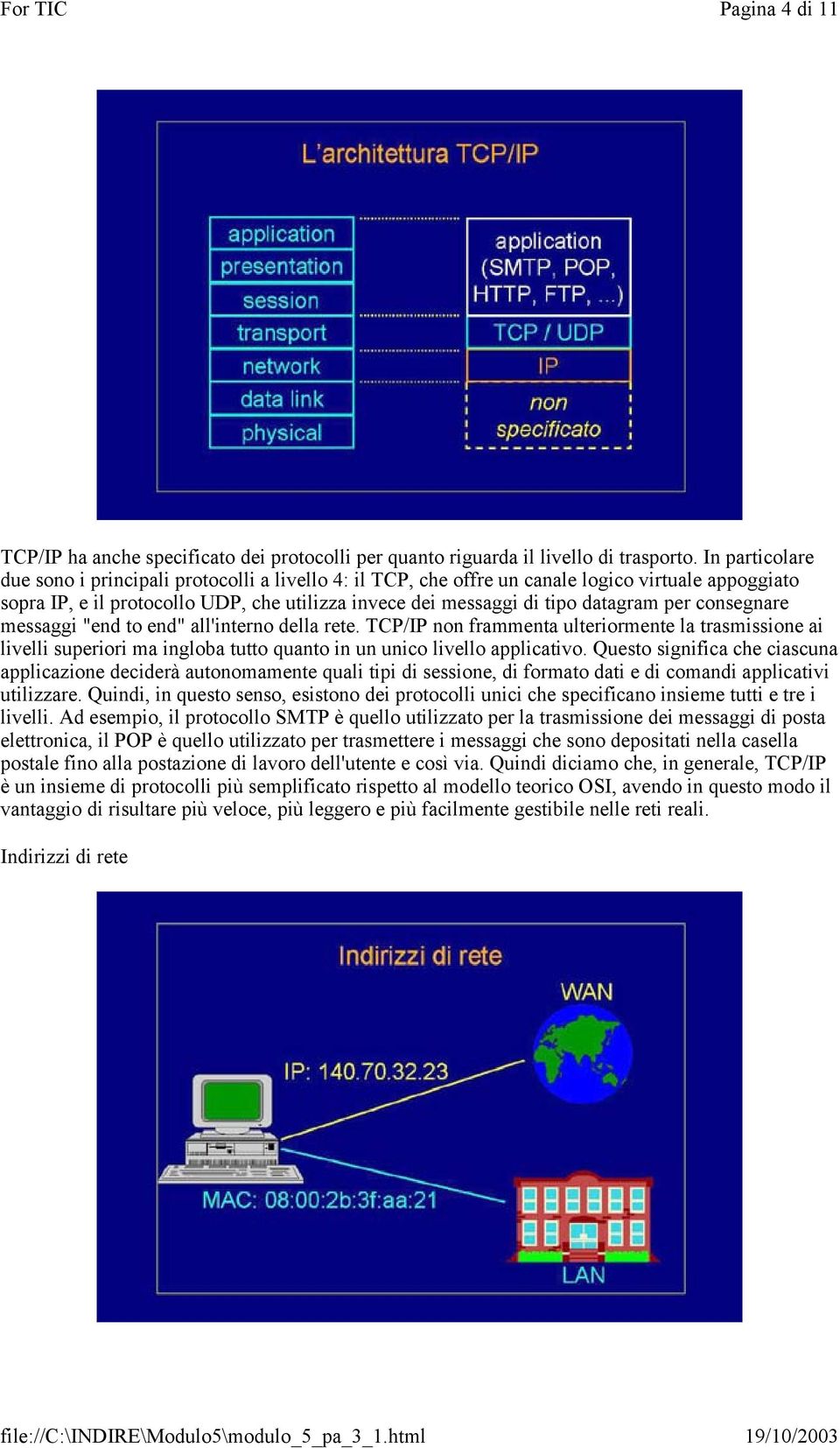 per consegnare messaggi "end to end" all'interno della rete. TCP/IP non frammenta ulteriormente la trasmissione ai livelli superiori ma ingloba tutto quanto in un unico livello applicativo.