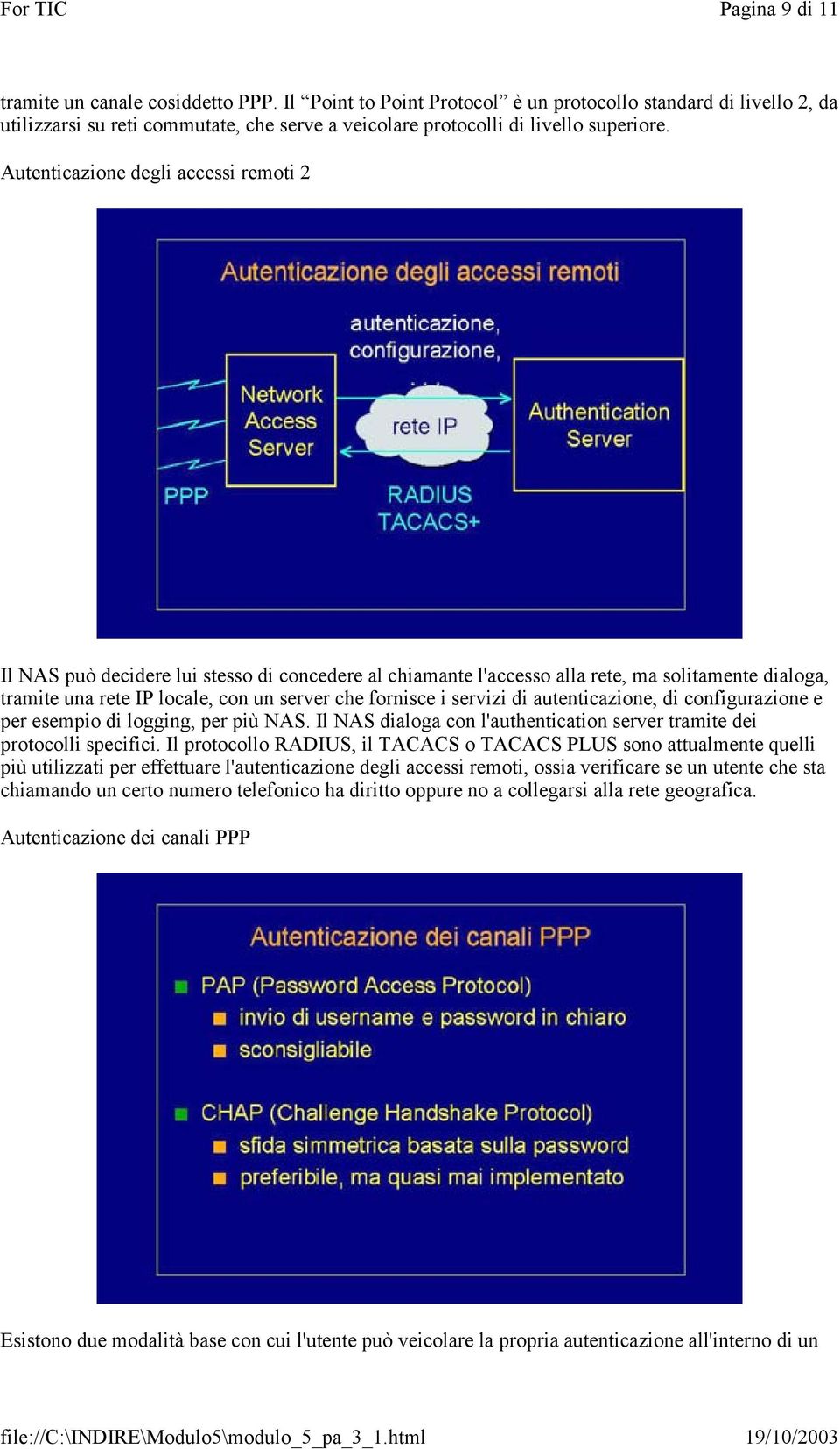 Autenticazione degli accessi remoti 2 Il NAS può decidere lui stesso di concedere al chiamante l'accesso alla rete, ma solitamente dialoga, tramite una rete IP locale, con un server che fornisce i