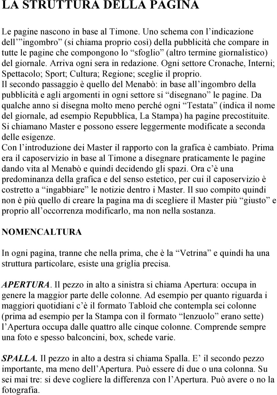 Arriva ogni sera in redazione. Ogni settore Cronache, Interni; Spettacolo; Sport; Cultura; Regione; sceglie il proprio.