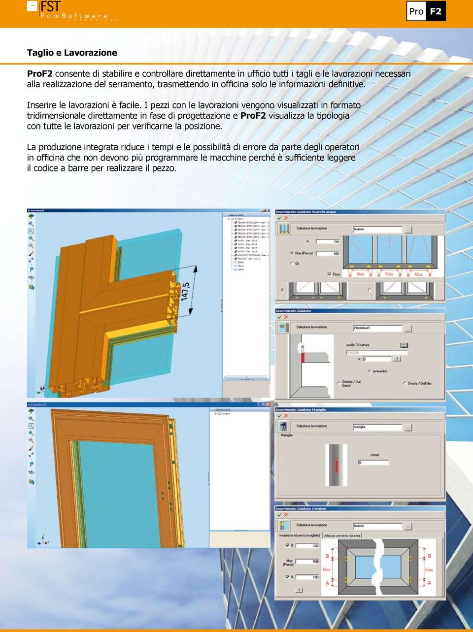 I pezzi con le lavorazioni vengono visualizzati in formato tridimensionale direttamente in fase di progettazione e ProF2 visualizza la tipologia con tutte le