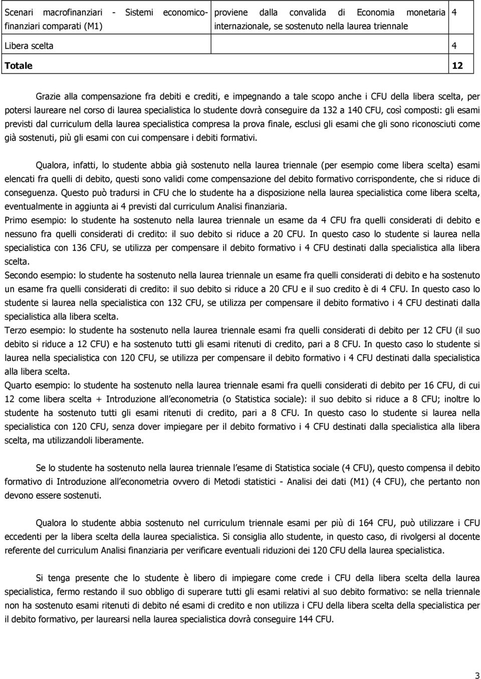 CFU, così composti: gli esami previsti dal curriculum della laurea specialistica compresa la prova finale, esclusi gli esami che gli sono riconosciuti come già sostenuti, più gli esami con cui