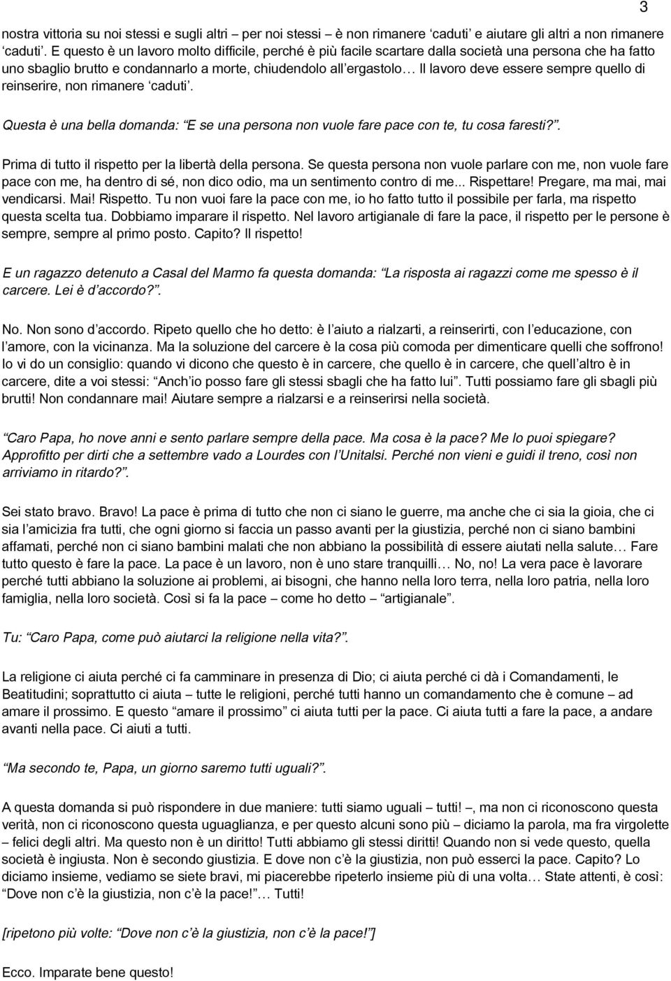 sempre quello di reinserire, non rimanere caduti. 3 Questa è una bella domanda: E se una persona non vuole fare pace con te, tu cosa faresti?. Prima di tutto il rispetto per la libertà della persona.