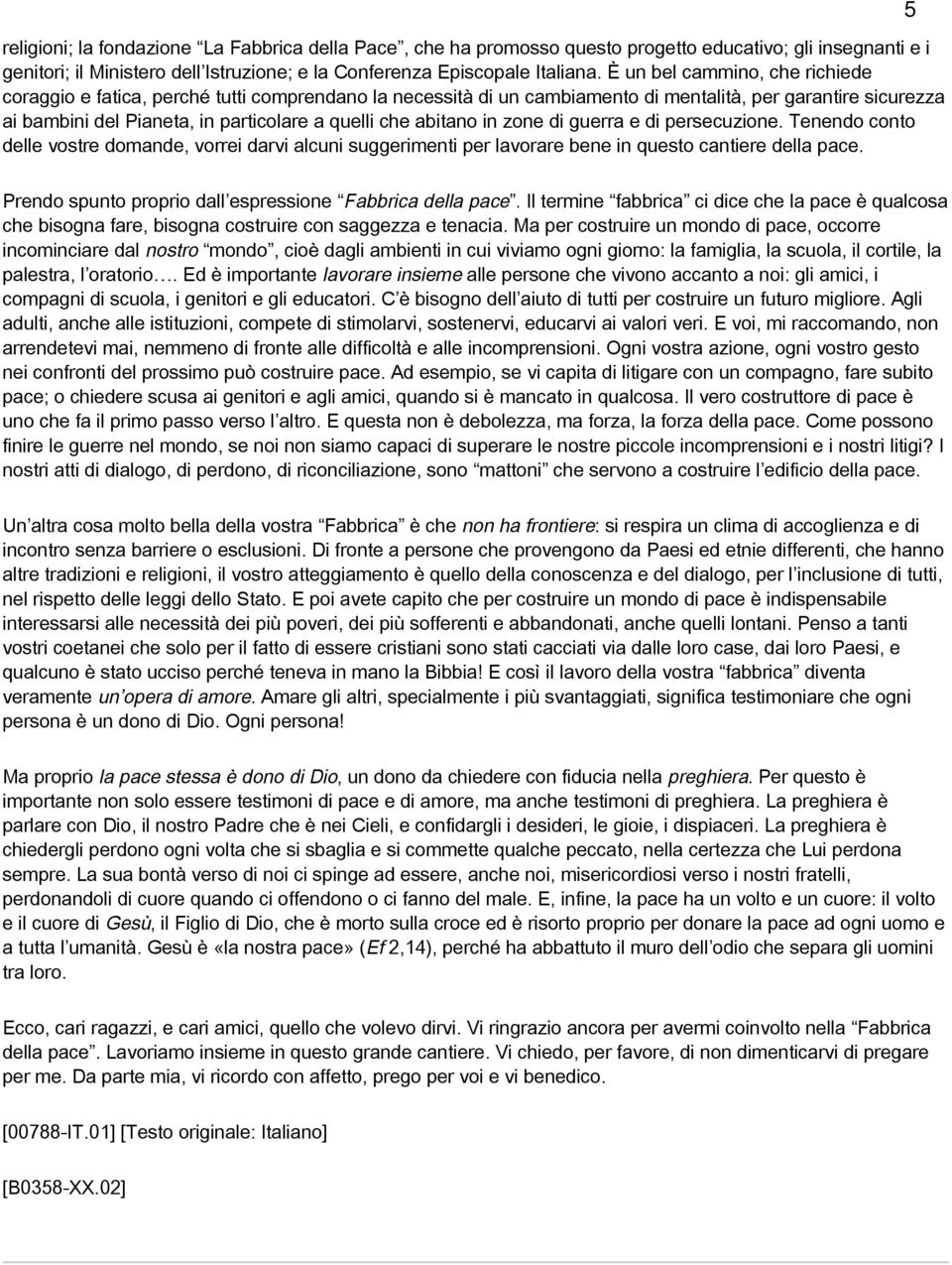 abitano in zone di guerra e di persecuzione. Tenendo conto delle vostre domande, vorrei darvi alcuni suggerimenti per lavorare bene in questo cantiere della pace.