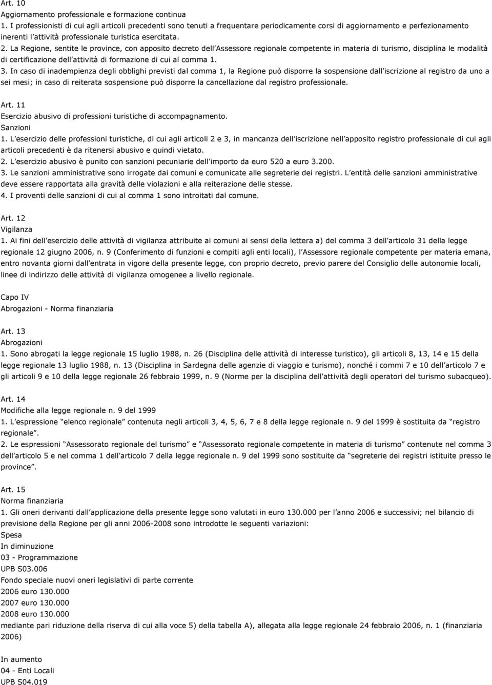 La Regione, sentite le province, con apposito decreto dell Assessore regionale competente in materia di turismo, disciplina le modalità di certificazione dell attività di formazione di cui al comma 1.