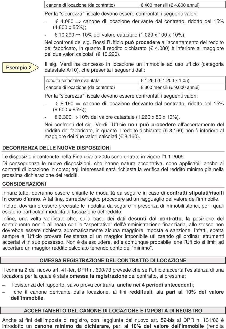 Rossi l Ufficio può procedere all accertamento del reddito del fabbricato, in quanto il reddito dichiarato ( 4.080) è inferiore al maggiore dei due valori calcolati ( 10.290). Esempio 2 Il sig.