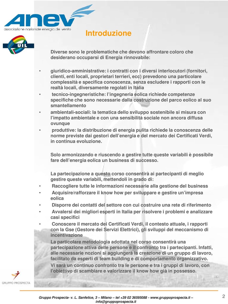 tecnico-ingegneristiche: l ingegneria eolica richiede competenze specifiche che sono necessarie dalla costruzione del parco eolico al suo smantellamento ambientali-sociali: la tematica dello sviluppo