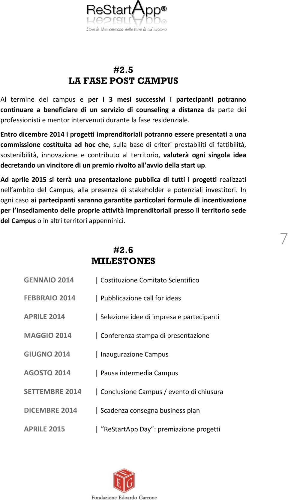 Entro dicembre 2014 i progetti imprenditoriali potranno essere presentati a una commissione costituita ad hoc che, sulla base di criteri prestabiliti di fattibilità, sostenibilità, innovazione e