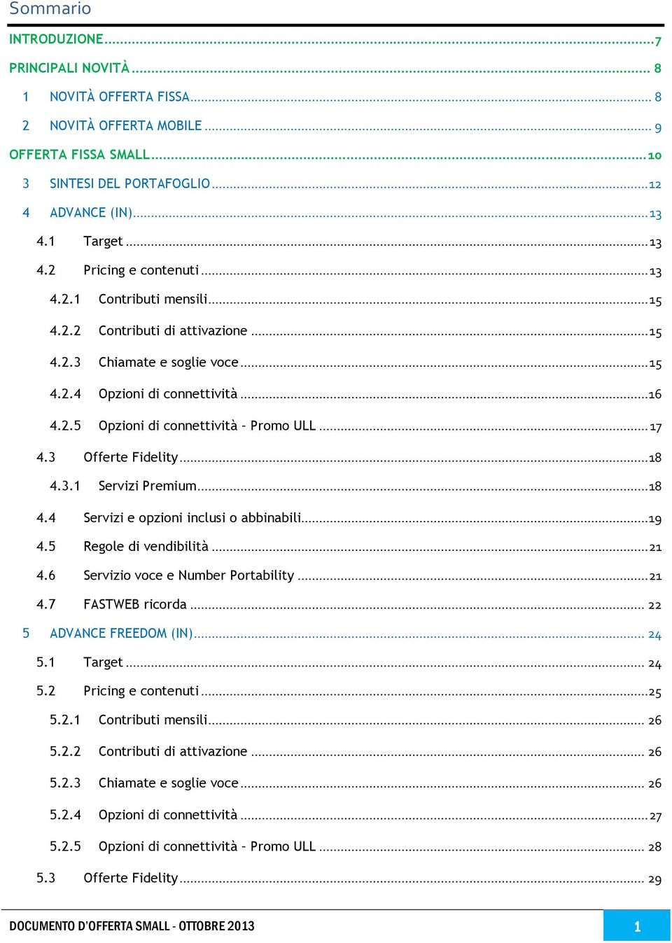 .. 17 4.3 Offerte Fidelity... 18 4.3.1 Servizi Premium... 18 4.4 Servizi e opzioni inclusi o abbinabili... 19 4.5 Regole di vendibilità... 21 4.6 Servizio voce e Number Portability... 21 4.7 FASTWEB ricorda.