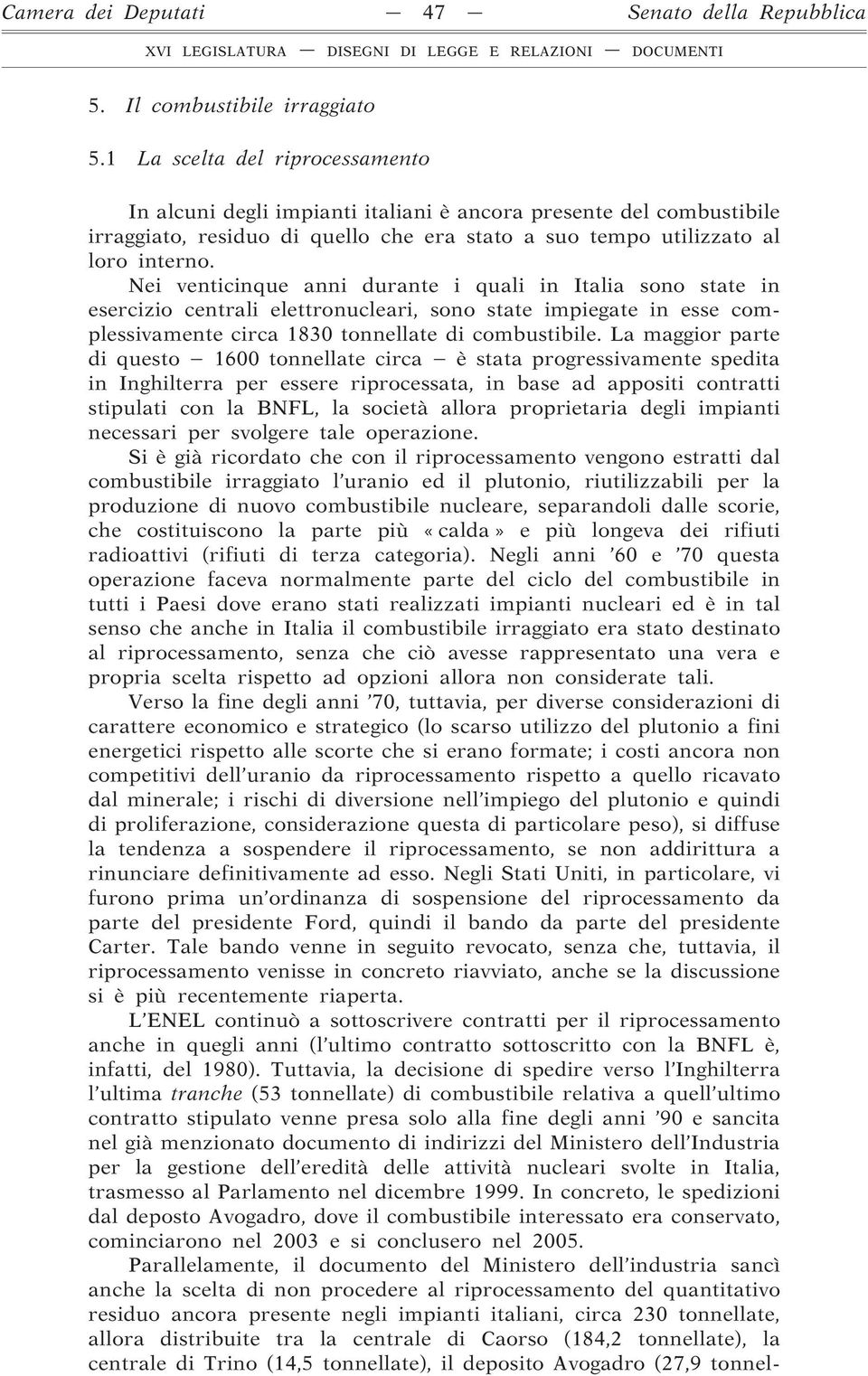 Nei venticinque anni durante i quali in Italia sono state in esercizio centrali elettronucleari, sono state impiegate in esse complessivamente circa 1830 tonnellate di combustibile.