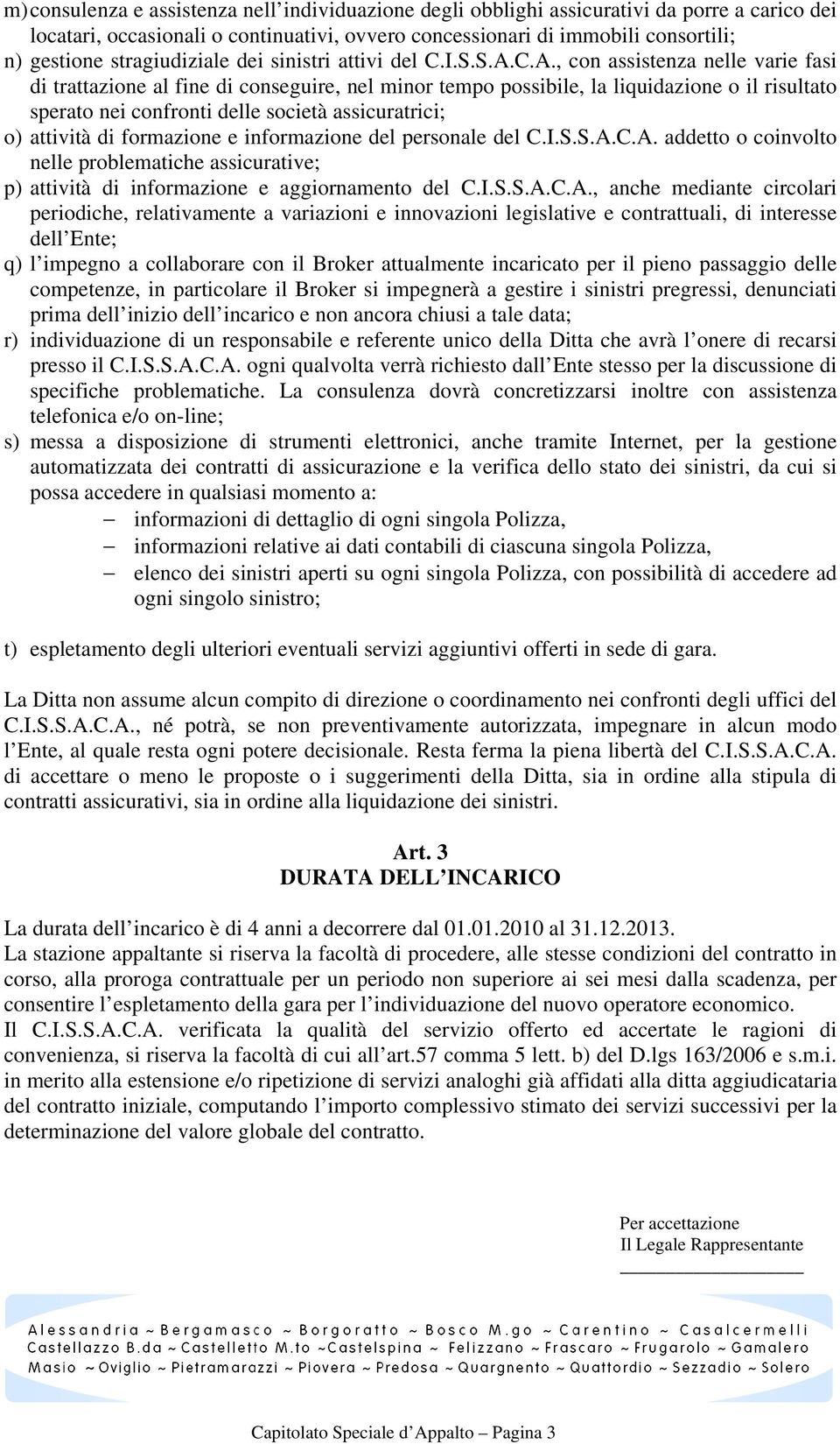 C.A., con assistenza nelle varie fasi di trattazione al fine di conseguire, nel minor tempo possibile, la liquidazione o il risultato sperato nei confronti delle società assicuratrici; o) attività di