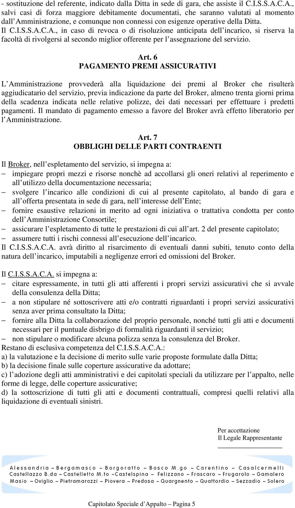 Art. 6 PAGAMENTO PREMI ASSICURATIVI L Amministrazione provvederà alla liquidazione dei premi al Broker che risulterà aggiudicatario del servizio, previa indicazione da parte del Broker, almeno trenta