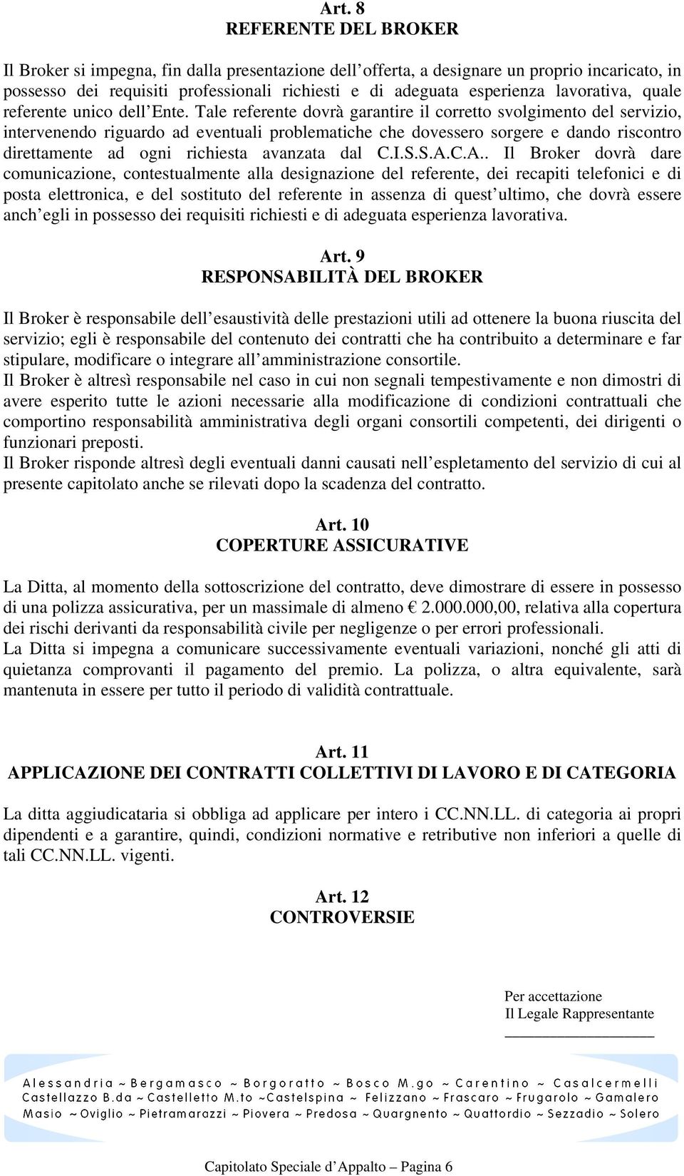 Tale referente dovrà garantire il corretto svolgimento del servizio, intervenendo riguardo ad eventuali problematiche che dovessero sorgere e dando riscontro direttamente ad ogni richiesta avanzata