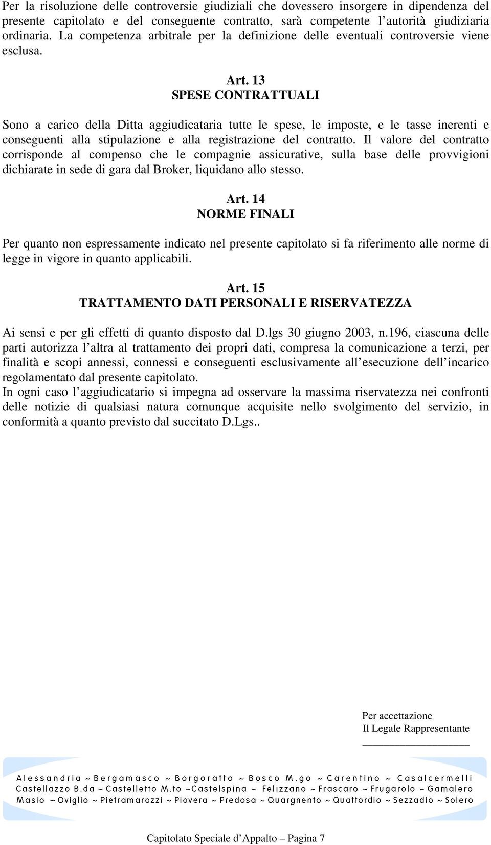 13 SPESE CONTRATTUALI Sono a carico della Ditta aggiudicataria tutte le spese, le imposte, e le tasse inerenti e conseguenti alla stipulazione e alla registrazione del contratto.