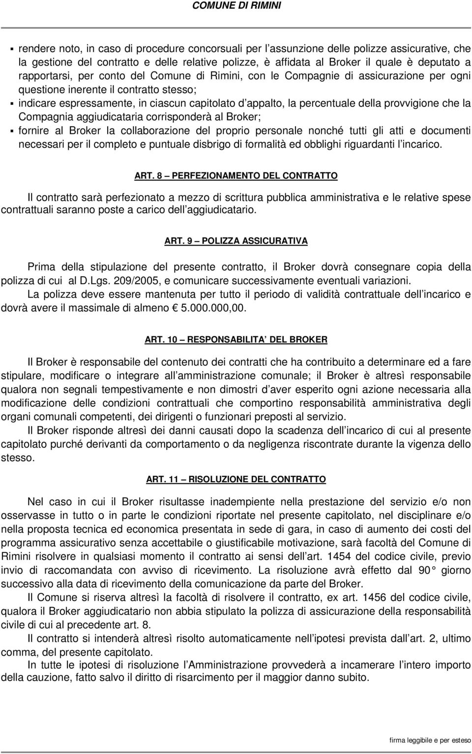 della provvigione che la Compagnia aggiudicataria corrisponderà al Broker; fornire al Broker la collaborazione del proprio personale nonché tutti gli atti e documenti necessari per il completo e