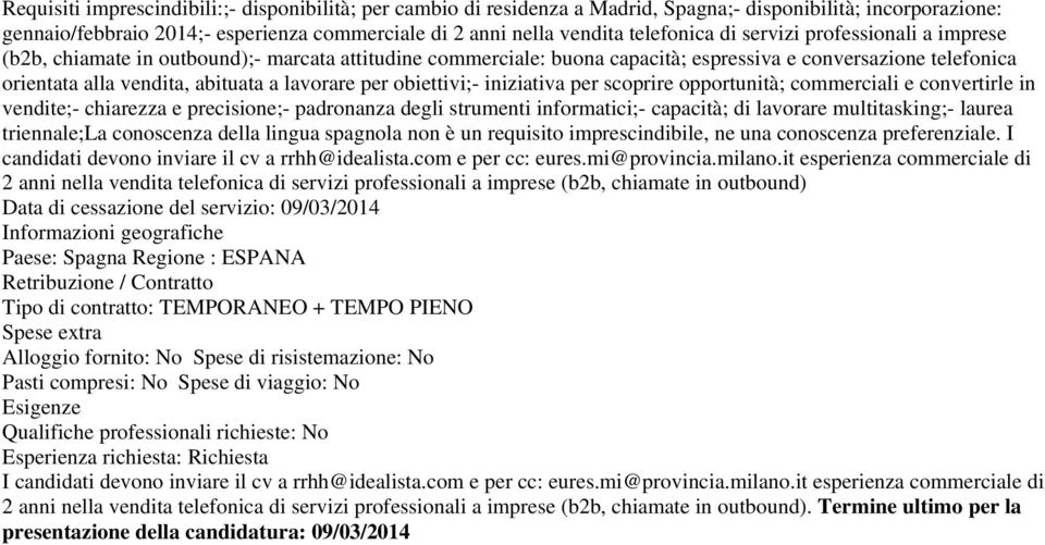 obiettivi;- iniziativa per scoprire opportunità; commerciali e convertirle in vendite;- chiarezza e precisione;- padronanza degli strumenti informatici;- capacità; di lavorare multitasking;- laurea