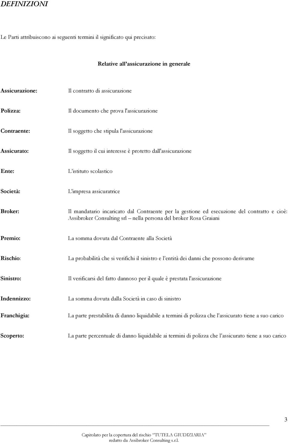 assicuratrice Broker: Il mandatario incaricato dal Contraente per la gestione ed esecuzione del contratto e cioè: Assibroker Consulting srl nella persona del broker Rosa Graiani Premio: La somma