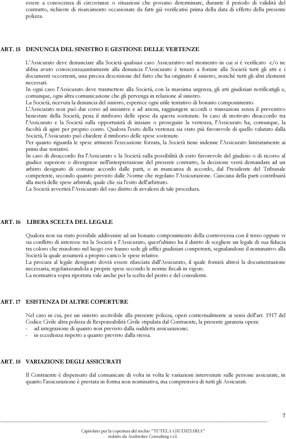 15 DENUNCIA DEL SINISTRO E GESTIONE DELLE VERTENZE L Assicurato deve denunciare alla Società qualsiasi caso Assicurativo nel momento in cui si è verificato e/o ne abbia avuto conoscenza;unitamente