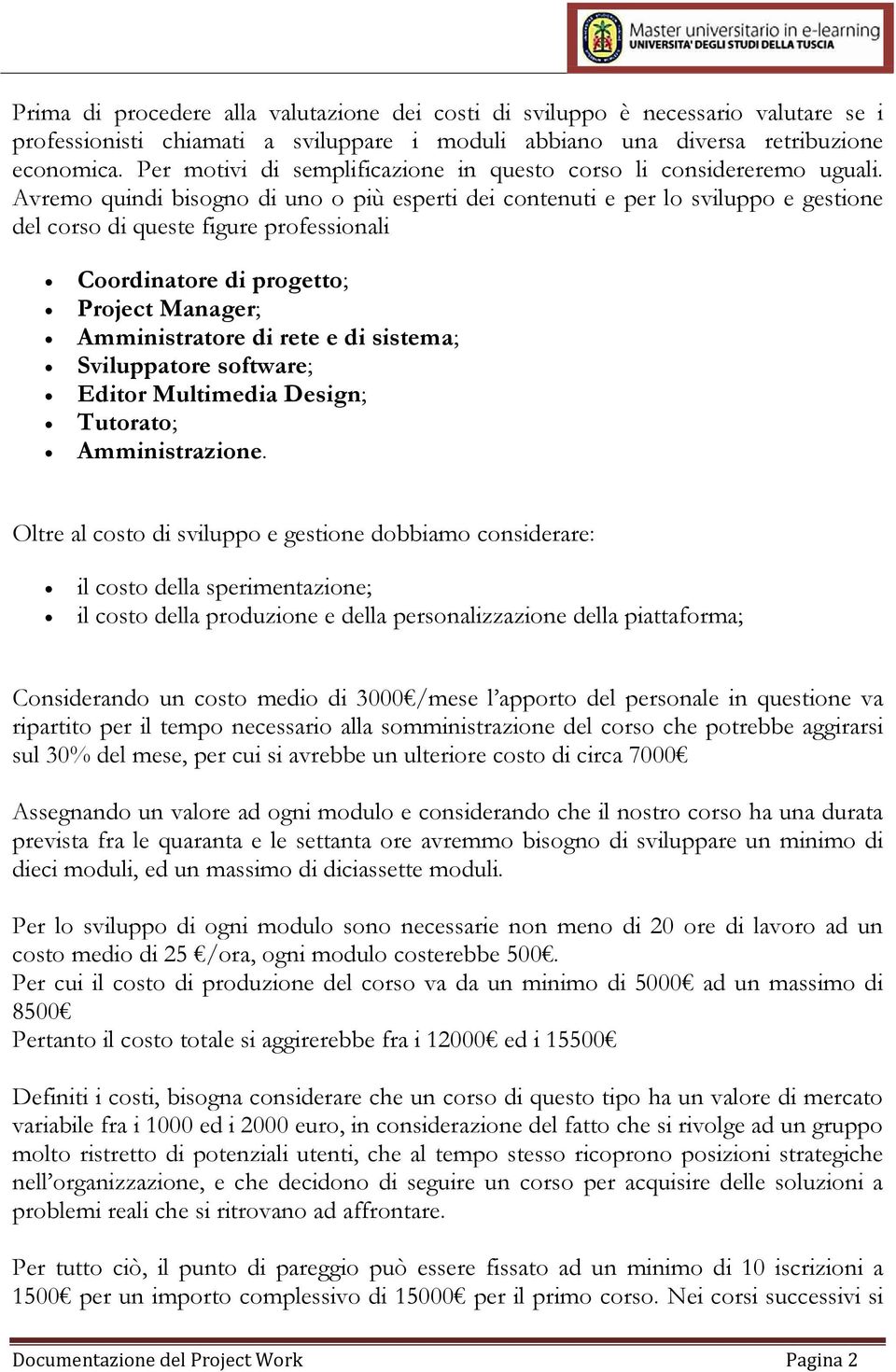 Avremo quindi bisogno di uno o più esperti dei contenuti e per lo sviluppo e gestione del corso di queste figure professionali Coordinatore di progetto; Project Manager; Amministratore di rete e di