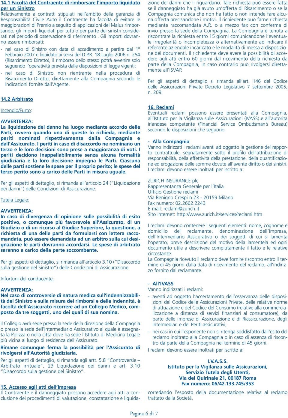 Gli importi dovranno essere rimborsati: - nel caso di Sinistro con data di accadimento a partire dal 1 Febbraio 2007 e liquidato ai sensi del D.P.R. 18 Luglio 2006 n.