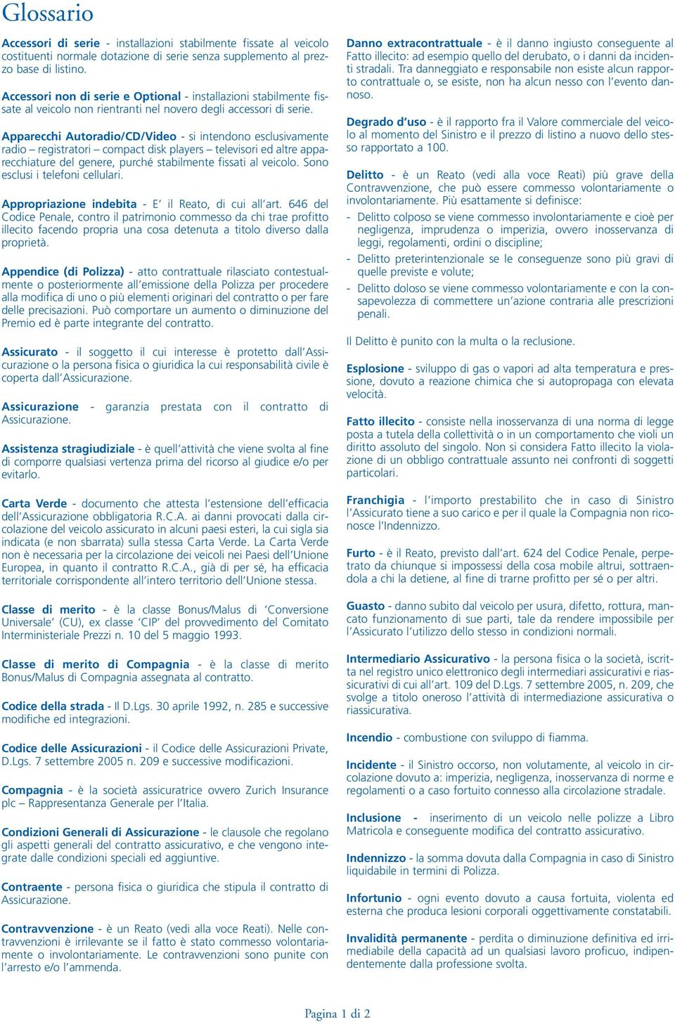 Apparecchi Autoradio/CD/Video - si intendono esclusivamente radio registratori compact disk players televisori ed altre apparecchiature del genere, purché stabilmente fissati al veicolo.