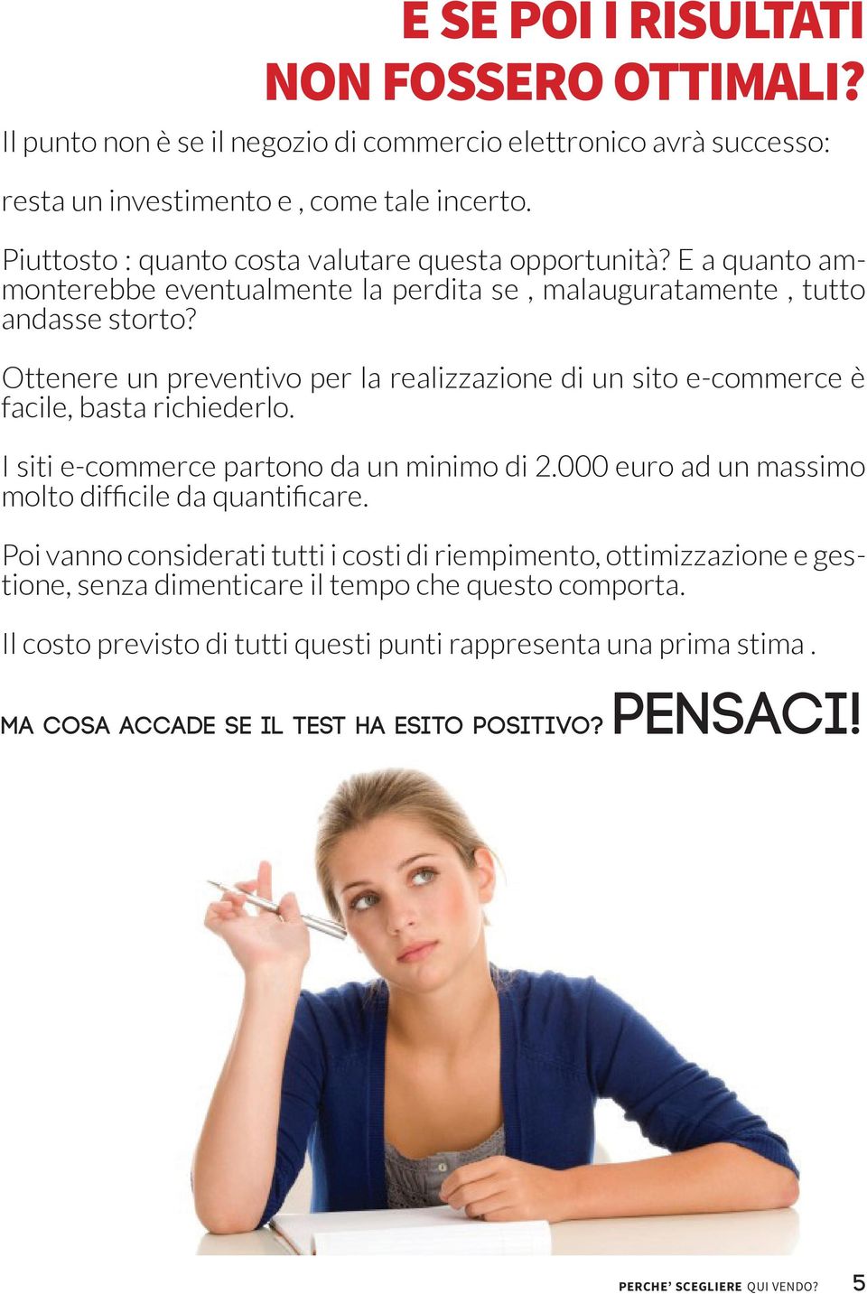 Ottenere un preventivo per la realizzazione di un sito e-commerce è facile, basta richiederlo. I siti e-commerce partono da un minimo di 2.000 euro ad un massimo molto difficile da quantificare.