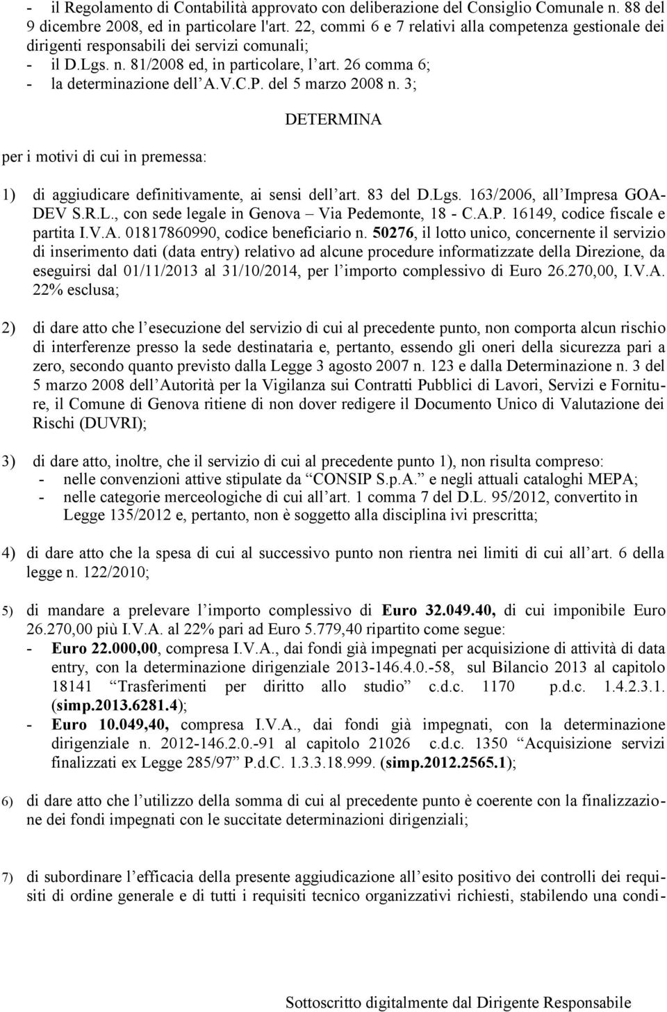 del 5 marzo 2008 n. 3; per i motivi di cui in premessa: DETERMINA 1) di aggiudicare definitivamente, ai sensi dell art. 83 del D.Lgs. 163/2006, all Impresa GOA- DEV S.R.L., con sede legale in Genova Via Pedemonte, 18 - C.