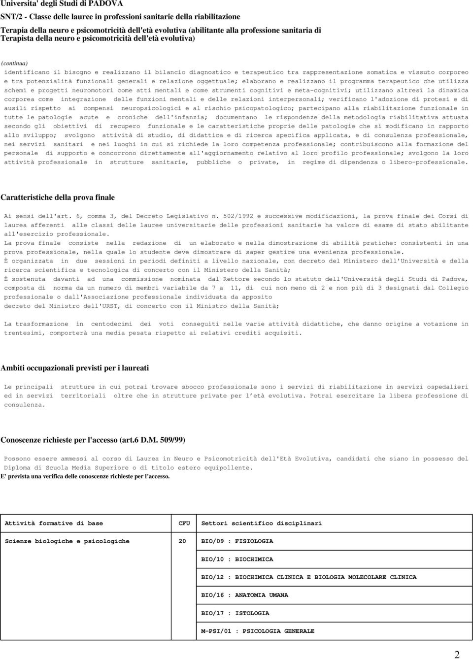 integrazione delle funzioni mentali e delle relazioni interpersonali; verificano l'adozione di protesi e di ausili rispetto ai compensi neuropsicologici e al rischio psicopatologico; partecipano alla