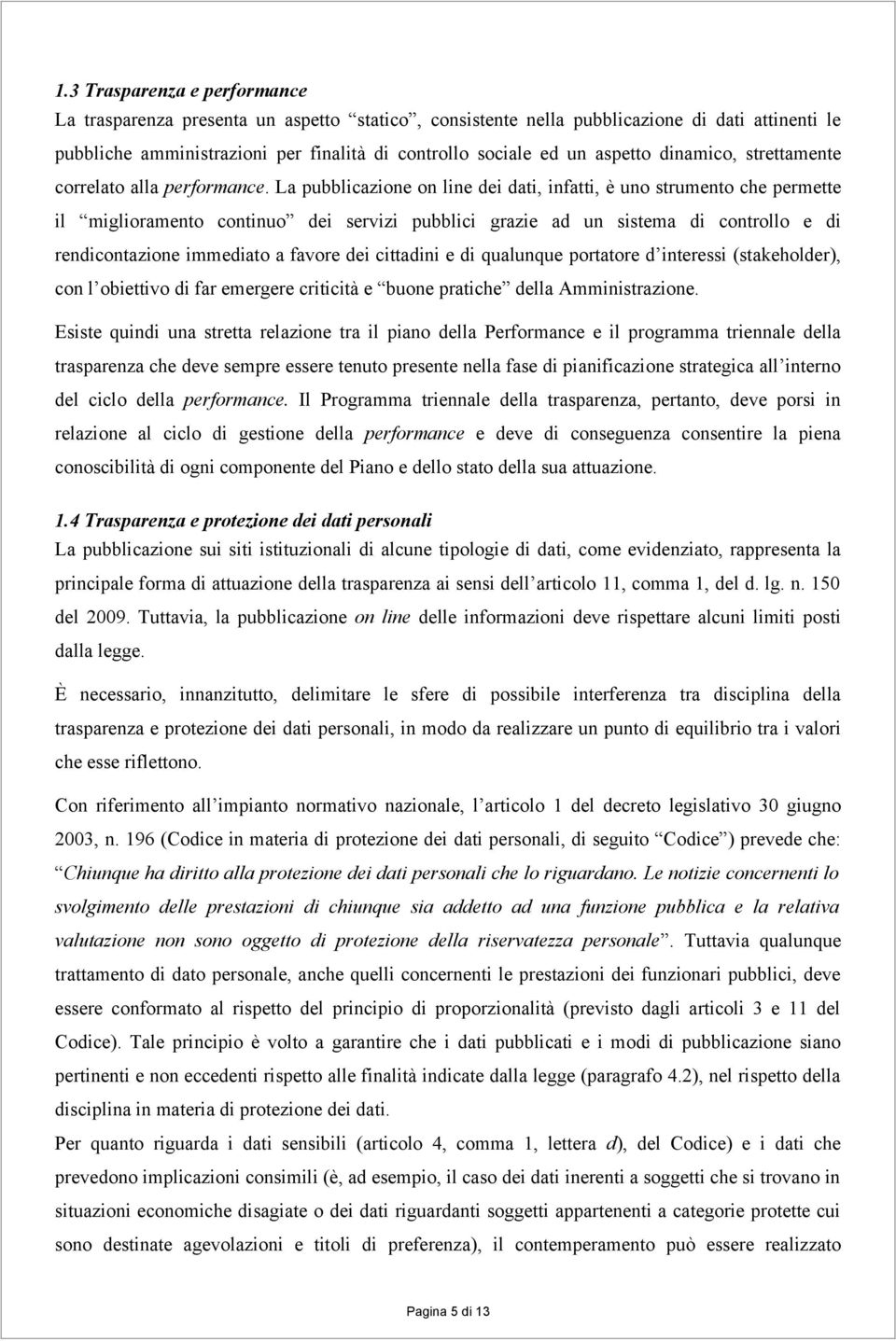 La pubblicazione on line dei dati, infatti, è uno strumento che permette il miglioramento continuo dei servizi pubblici grazie ad un sistema di controllo e di rendicontazione immediato a favore dei