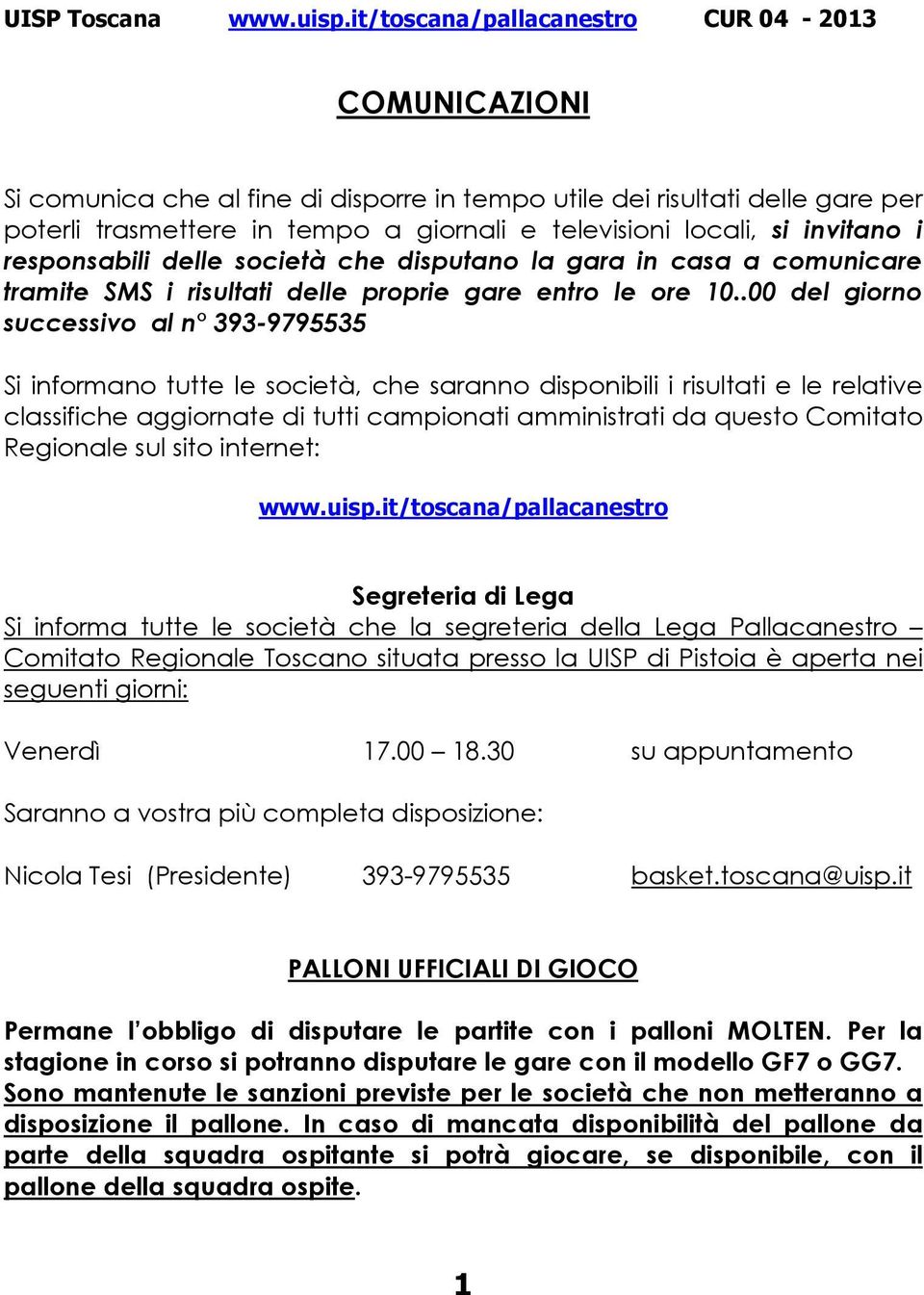 .00 del giorno successivo al n 393-9795535 Si informano tutte le società, che saranno disponibili i risultati e le relative classifiche aggiornate di tutti campionati amministrati da questo Comitato