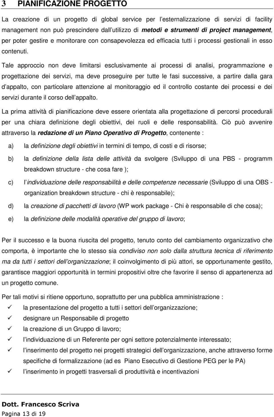 Tale approccio non deve limitarsi esclusivamente ai processi di analisi, programmazione e progettazione dei servizi, ma deve proseguire per tutte le fasi successive, a partire dalla gara d appalto,