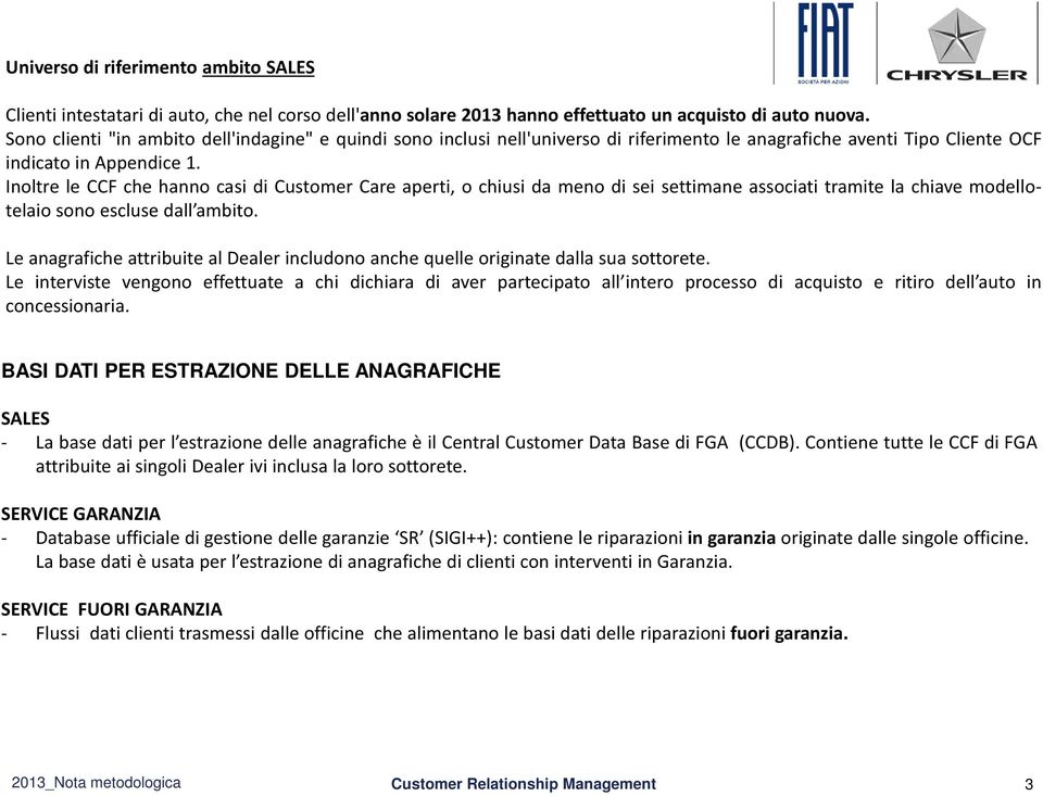 Inoltre le CCF che hanno casi di Customer Care aperti, o chiusi da meno di sei settimane associati tramite la chiave modellotelaio sono escluse dall ambito.