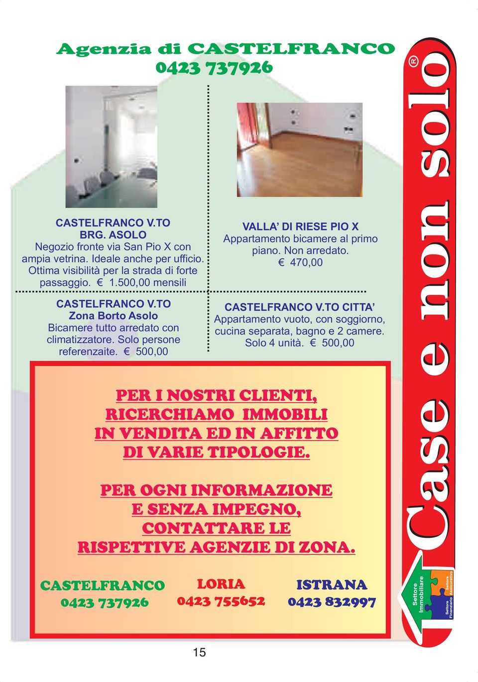 500,00 VALLA DI RIESE PIO X Appartamento bicamere al primo piano. Non arredato. 470,00 CASTELFRANCO V.TO CITTA Appartamento vuoto, con soggiorno, cucina separata, bagno e 2 camere.