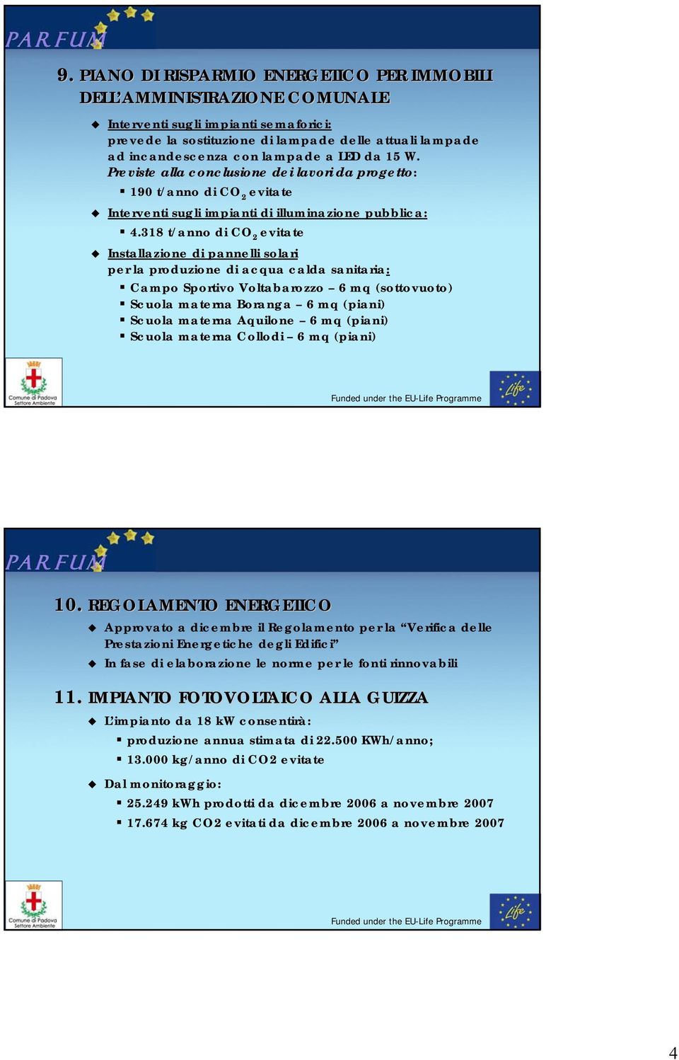 318 t/anno di CO 2 Installazione di pannelli solari per la produzione di acqua calda sanitaria: Campo Sportivo Voltabarozzo 6 mq (sottovuoto) Scuola materna Boranga 6 mq (piani) Scuola materna