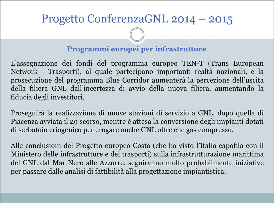Proseguirà la realizzazione di nuove stazioni di servizio a GNL, dopo quella di Piacenza avviata il 29 scorso, mentre è attesa la conversione degli impianti dotati di serbatoio criogenico per erogare